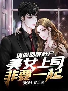 请假回家赶尸,美女上司非要一起