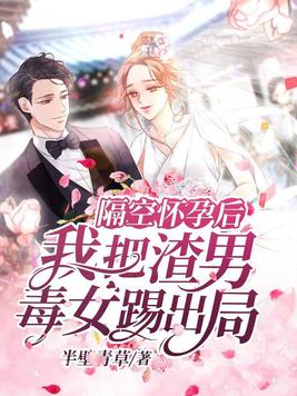 隔空怀孕后,我把渣男毒女踢出局