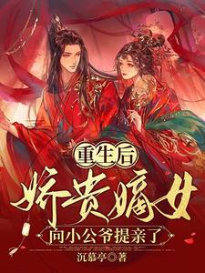 重生后，娇贵嫡女向小公爷提亲了