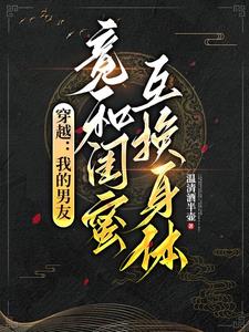 穿越：我的男友竟和闺蜜互换身体