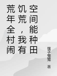 荒年全村闹饥荒，我有空间能种田