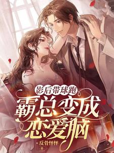 影后带球跑，霸总变成恋爱脑
