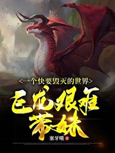 一个快要毁灭的世界巨龙艰难带妹