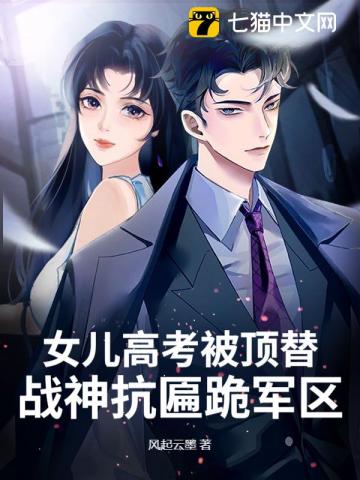 女儿高考被顶替？战神抗匾跪军区！