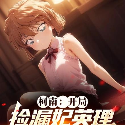 柯南：开局捡漏妃英理，养成哀酱