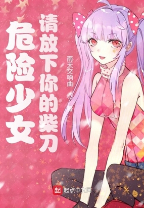 危险少女,请放下你的柴刀