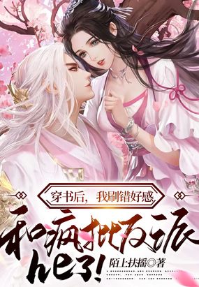 穿书后,我刷错好感,和疯批反派he了！